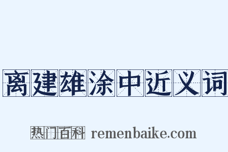 离建雄涂中近义词是什么意思的图片
